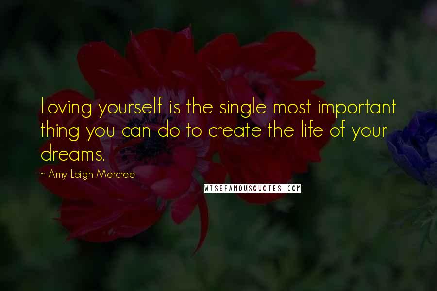 Amy Leigh Mercree Quotes: Loving yourself is the single most important thing you can do to create the life of your dreams.