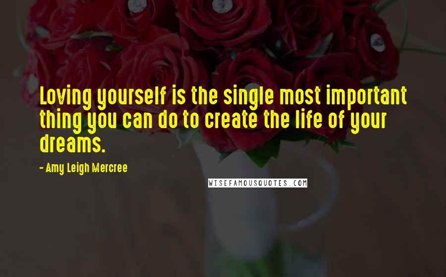 Amy Leigh Mercree Quotes: Loving yourself is the single most important thing you can do to create the life of your dreams.