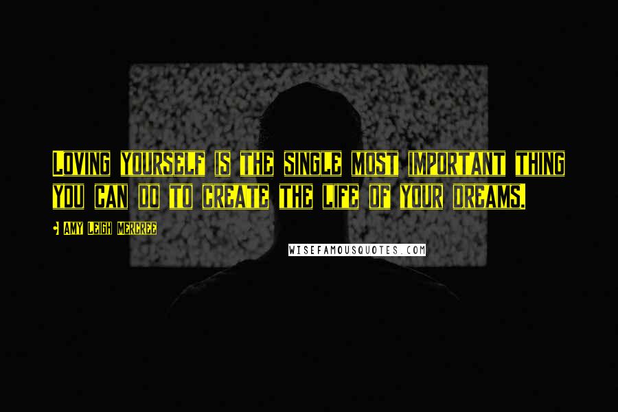 Amy Leigh Mercree Quotes: Loving yourself is the single most important thing you can do to create the life of your dreams.