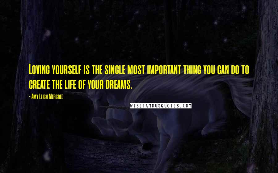 Amy Leigh Mercree Quotes: Loving yourself is the single most important thing you can do to create the life of your dreams.