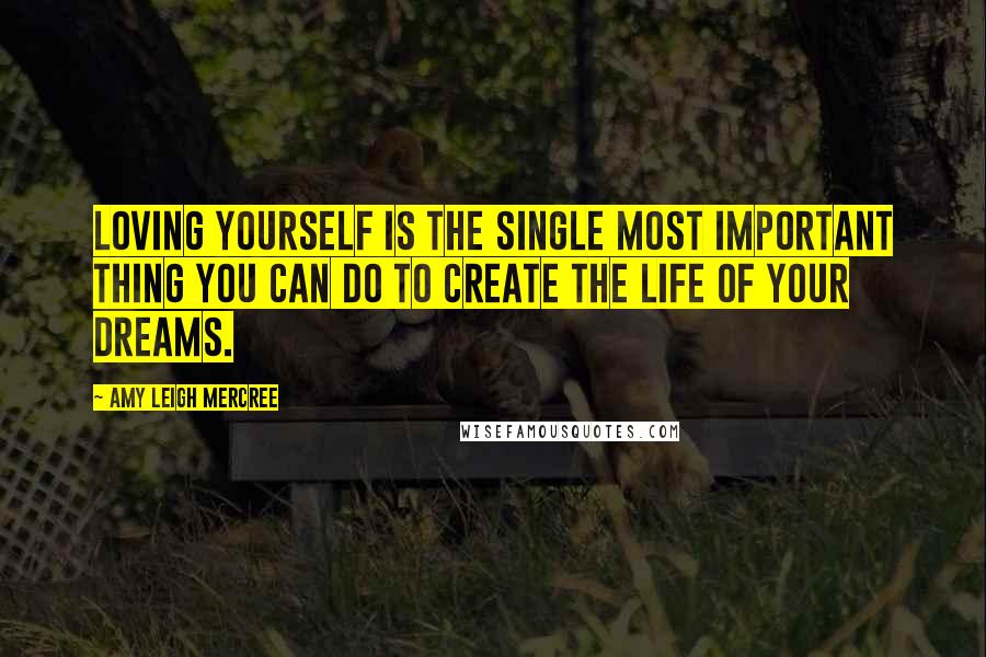 Amy Leigh Mercree Quotes: Loving yourself is the single most important thing you can do to create the life of your dreams.
