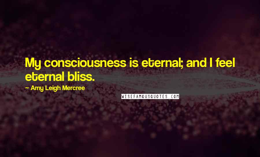 Amy Leigh Mercree Quotes: My consciousness is eternal; and I feel eternal bliss.