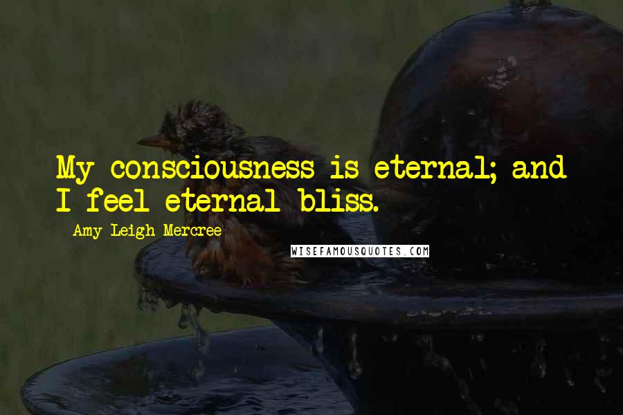 Amy Leigh Mercree Quotes: My consciousness is eternal; and I feel eternal bliss.