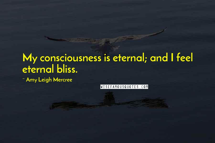 Amy Leigh Mercree Quotes: My consciousness is eternal; and I feel eternal bliss.