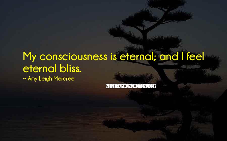 Amy Leigh Mercree Quotes: My consciousness is eternal; and I feel eternal bliss.