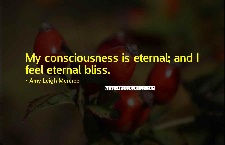 Amy Leigh Mercree Quotes: My consciousness is eternal; and I feel eternal bliss.