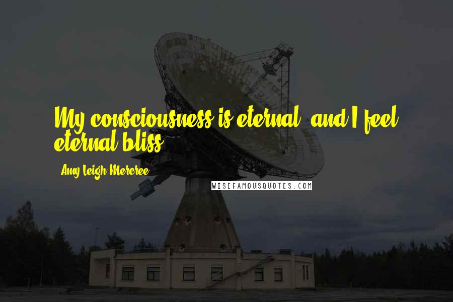 Amy Leigh Mercree Quotes: My consciousness is eternal; and I feel eternal bliss.