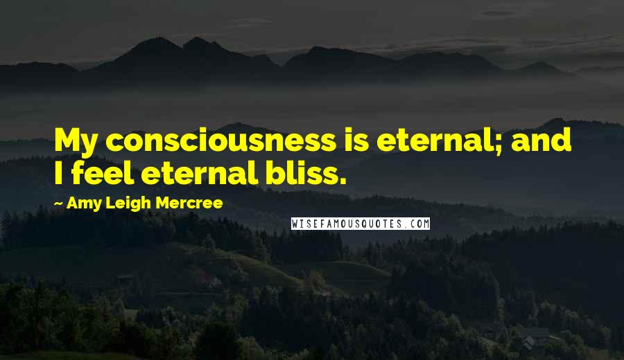 Amy Leigh Mercree Quotes: My consciousness is eternal; and I feel eternal bliss.