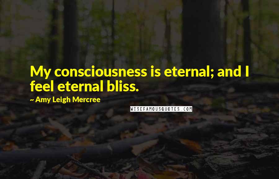 Amy Leigh Mercree Quotes: My consciousness is eternal; and I feel eternal bliss.