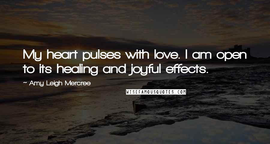 Amy Leigh Mercree Quotes: My heart pulses with love. I am open to its healing and joyful effects.