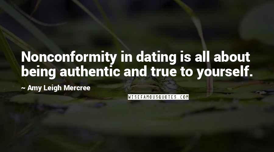 Amy Leigh Mercree Quotes: Nonconformity in dating is all about being authentic and true to yourself.