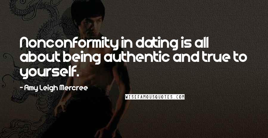 Amy Leigh Mercree Quotes: Nonconformity in dating is all about being authentic and true to yourself.