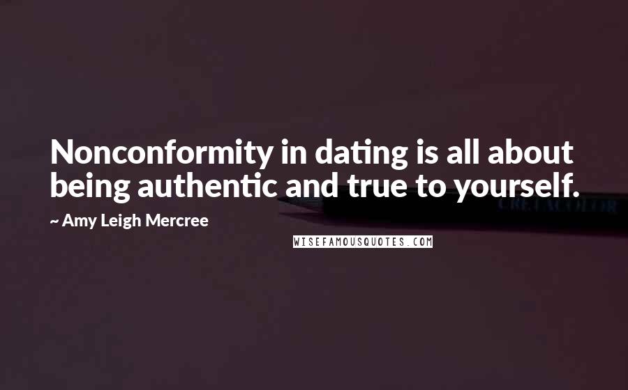 Amy Leigh Mercree Quotes: Nonconformity in dating is all about being authentic and true to yourself.