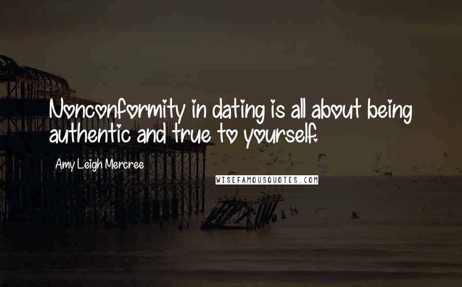 Amy Leigh Mercree Quotes: Nonconformity in dating is all about being authentic and true to yourself.