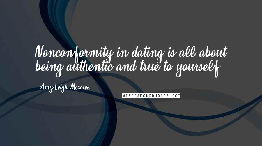 Amy Leigh Mercree Quotes: Nonconformity in dating is all about being authentic and true to yourself.