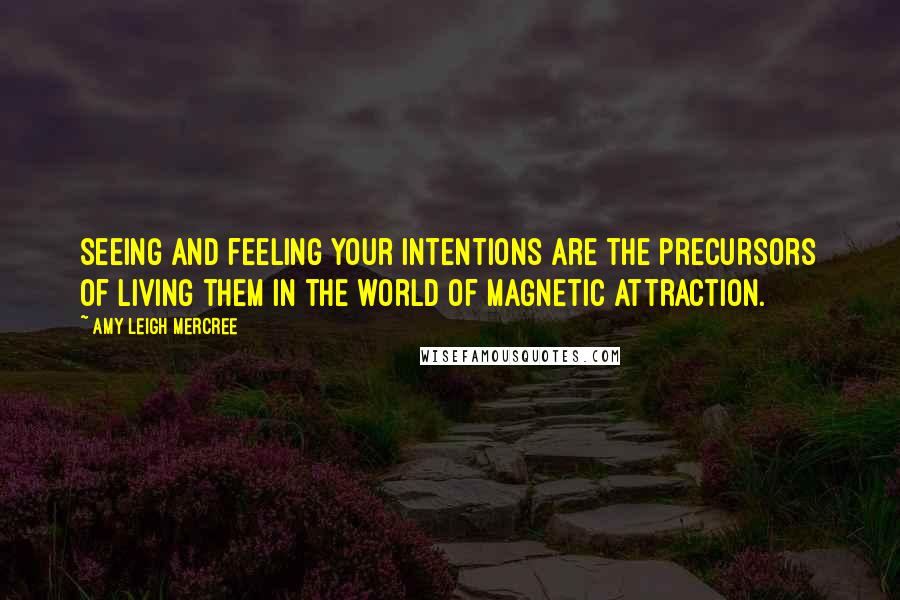 Amy Leigh Mercree Quotes: Seeing and feeling your intentions are the precursors of living them in the world of magnetic attraction.