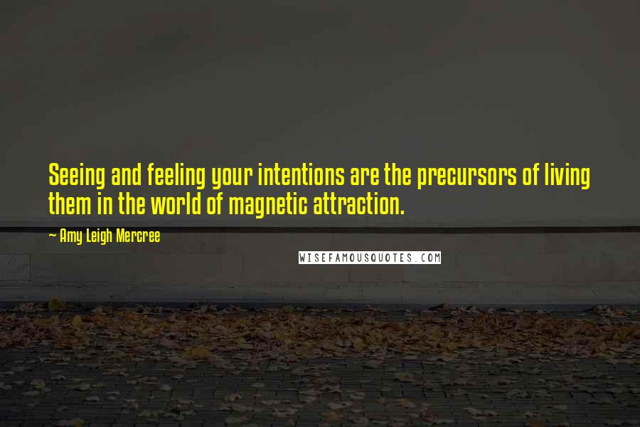 Amy Leigh Mercree Quotes: Seeing and feeling your intentions are the precursors of living them in the world of magnetic attraction.