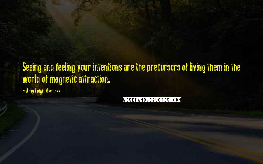 Amy Leigh Mercree Quotes: Seeing and feeling your intentions are the precursors of living them in the world of magnetic attraction.