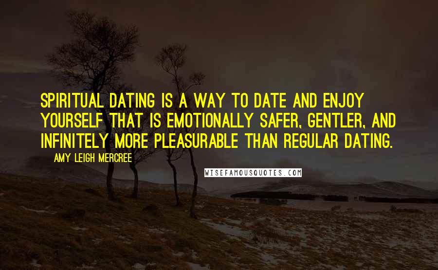 Amy Leigh Mercree Quotes: Spiritual dating is a way to date and enjoy yourself that is emotionally safer, gentler, and infinitely more pleasurable than regular dating.