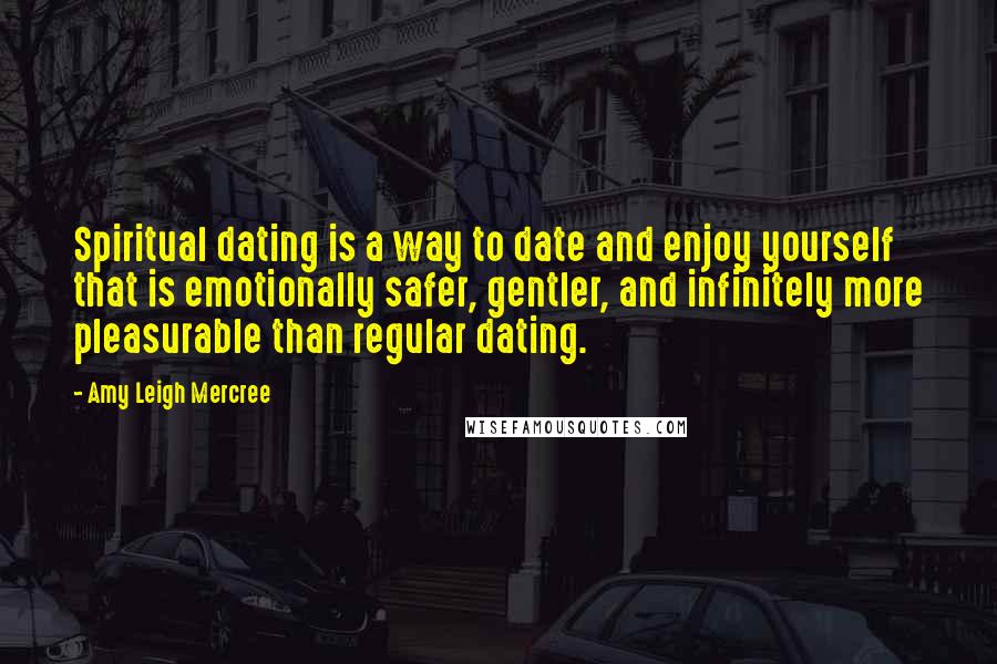 Amy Leigh Mercree Quotes: Spiritual dating is a way to date and enjoy yourself that is emotionally safer, gentler, and infinitely more pleasurable than regular dating.