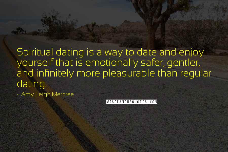 Amy Leigh Mercree Quotes: Spiritual dating is a way to date and enjoy yourself that is emotionally safer, gentler, and infinitely more pleasurable than regular dating.