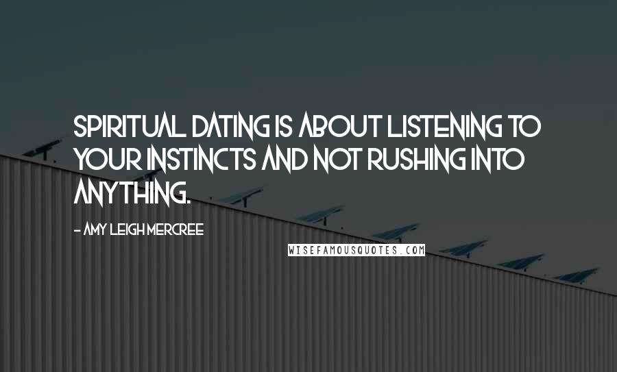 Amy Leigh Mercree Quotes: Spiritual dating is about listening to your instincts and not rushing into anything.