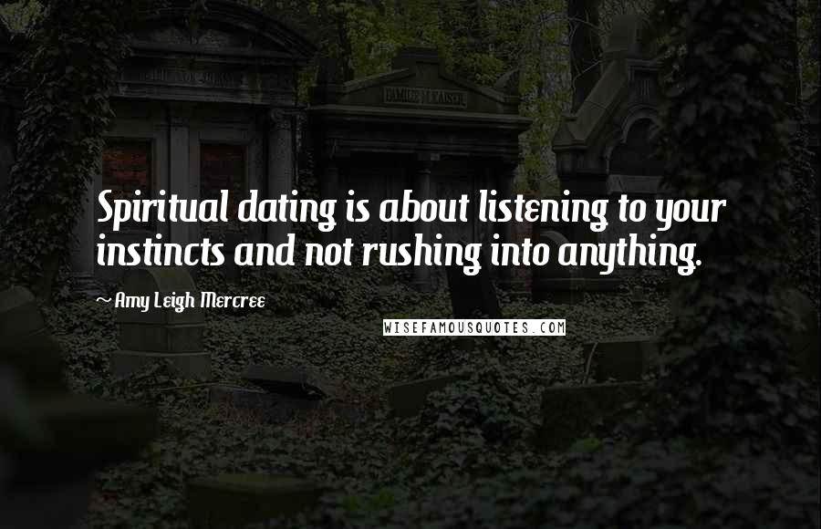 Amy Leigh Mercree Quotes: Spiritual dating is about listening to your instincts and not rushing into anything.