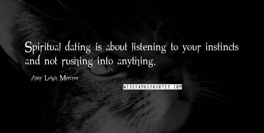 Amy Leigh Mercree Quotes: Spiritual dating is about listening to your instincts and not rushing into anything.