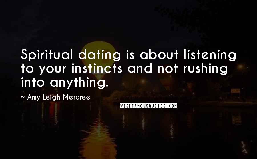 Amy Leigh Mercree Quotes: Spiritual dating is about listening to your instincts and not rushing into anything.