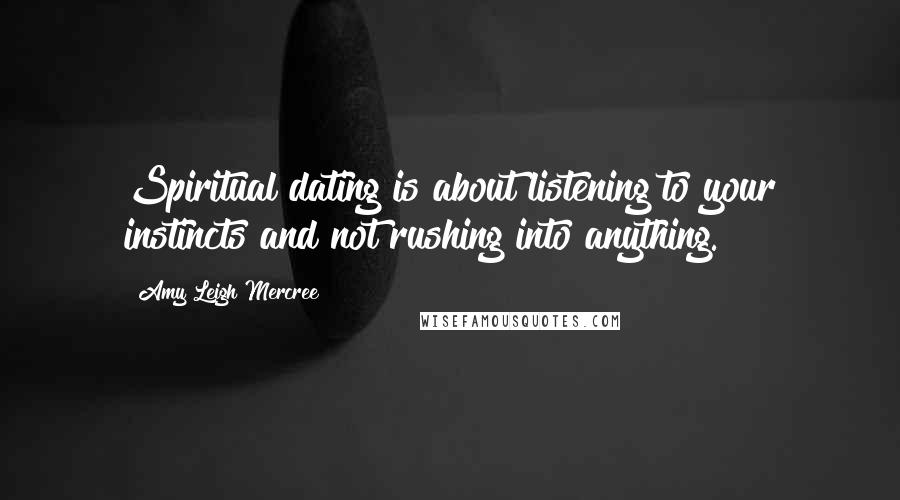 Amy Leigh Mercree Quotes: Spiritual dating is about listening to your instincts and not rushing into anything.