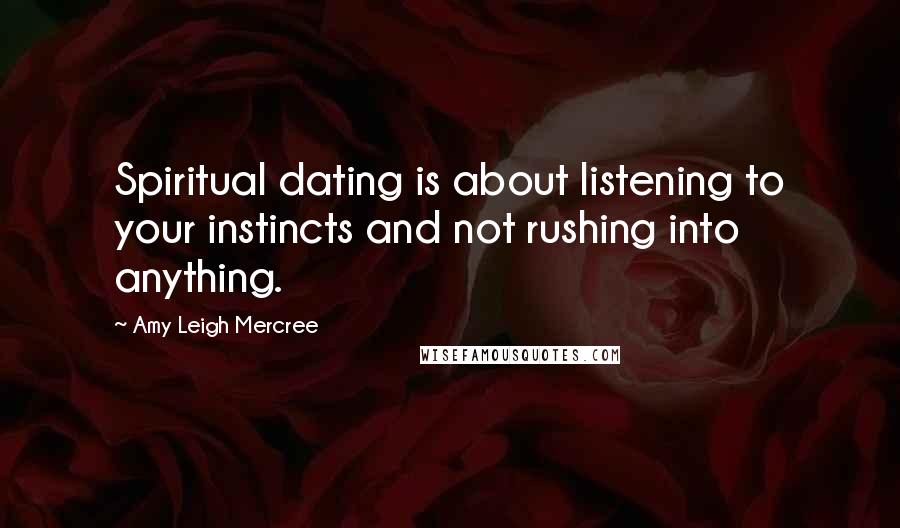 Amy Leigh Mercree Quotes: Spiritual dating is about listening to your instincts and not rushing into anything.