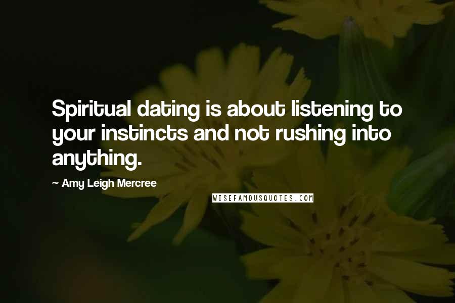 Amy Leigh Mercree Quotes: Spiritual dating is about listening to your instincts and not rushing into anything.