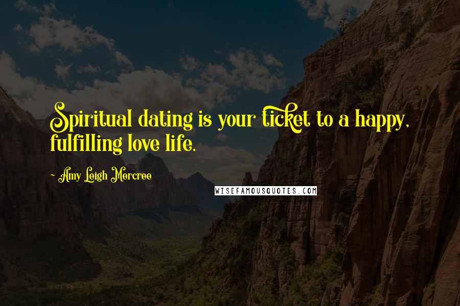 Amy Leigh Mercree Quotes: Spiritual dating is your ticket to a happy, fulfilling love life.