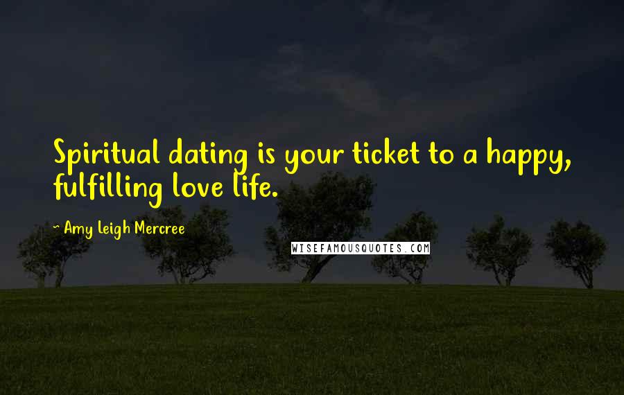 Amy Leigh Mercree Quotes: Spiritual dating is your ticket to a happy, fulfilling love life.