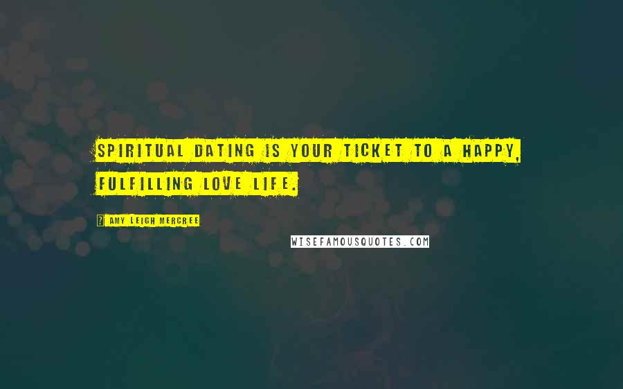 Amy Leigh Mercree Quotes: Spiritual dating is your ticket to a happy, fulfilling love life.