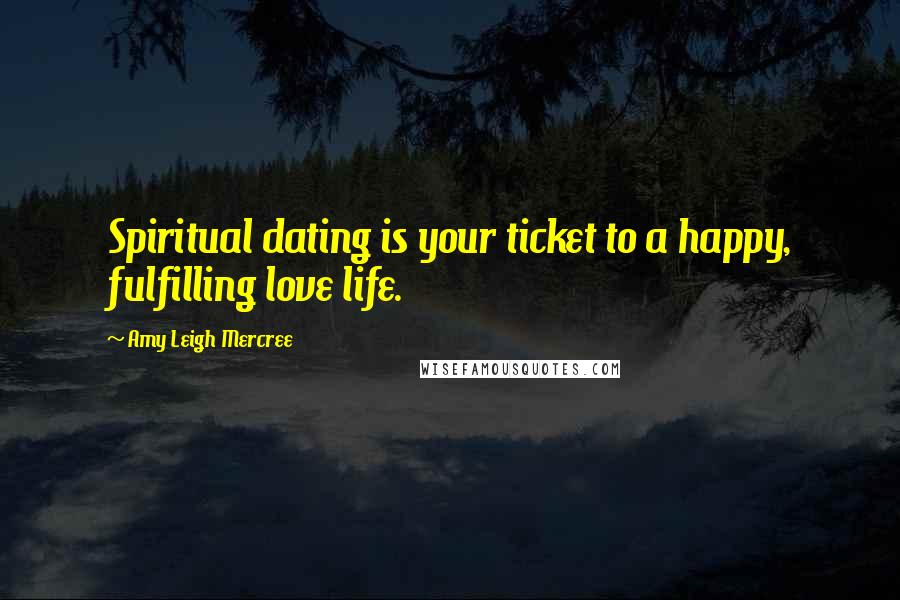 Amy Leigh Mercree Quotes: Spiritual dating is your ticket to a happy, fulfilling love life.