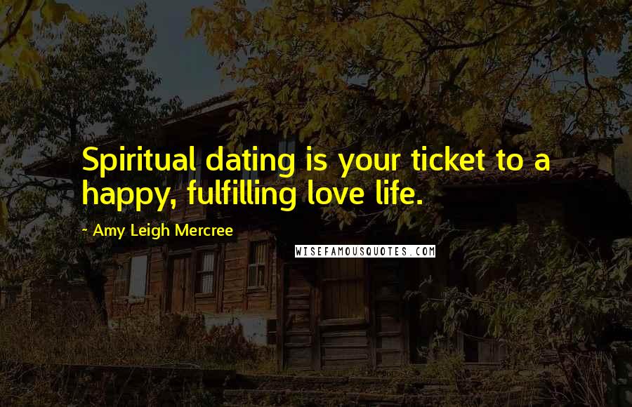 Amy Leigh Mercree Quotes: Spiritual dating is your ticket to a happy, fulfilling love life.