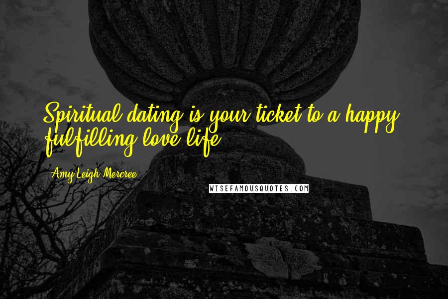 Amy Leigh Mercree Quotes: Spiritual dating is your ticket to a happy, fulfilling love life.