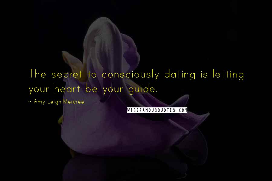 Amy Leigh Mercree Quotes: The secret to consciously dating is letting your heart be your guide.