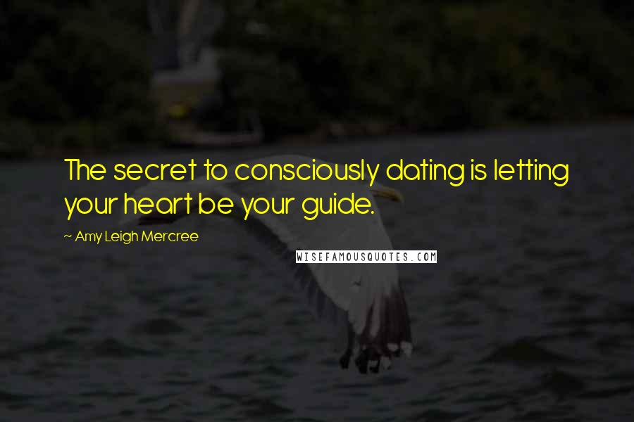 Amy Leigh Mercree Quotes: The secret to consciously dating is letting your heart be your guide.