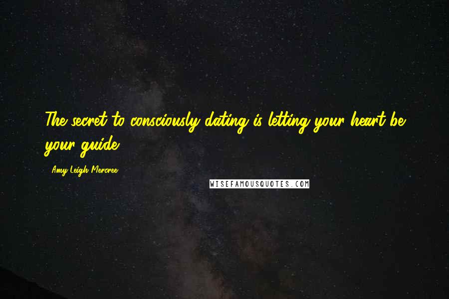 Amy Leigh Mercree Quotes: The secret to consciously dating is letting your heart be your guide.