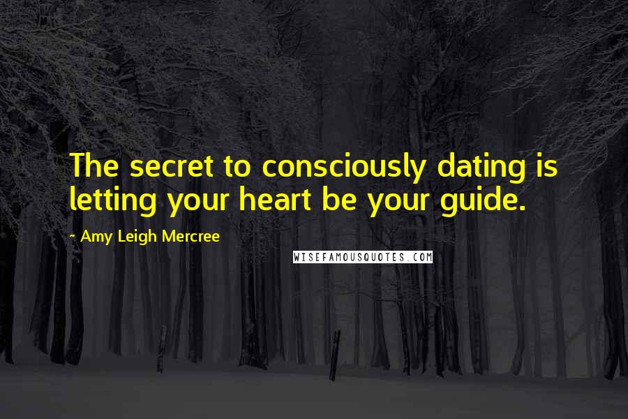 Amy Leigh Mercree Quotes: The secret to consciously dating is letting your heart be your guide.