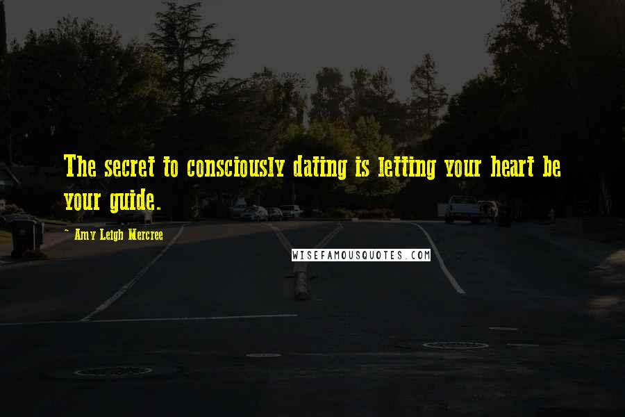 Amy Leigh Mercree Quotes: The secret to consciously dating is letting your heart be your guide.