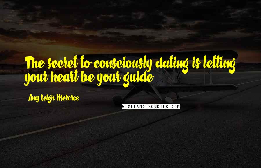 Amy Leigh Mercree Quotes: The secret to consciously dating is letting your heart be your guide.