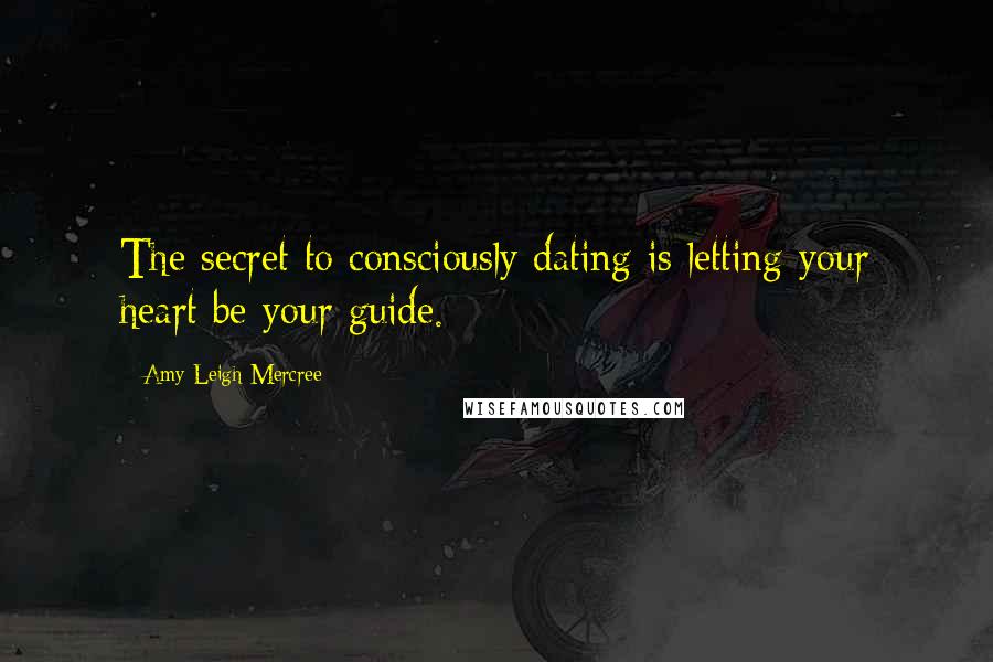 Amy Leigh Mercree Quotes: The secret to consciously dating is letting your heart be your guide.