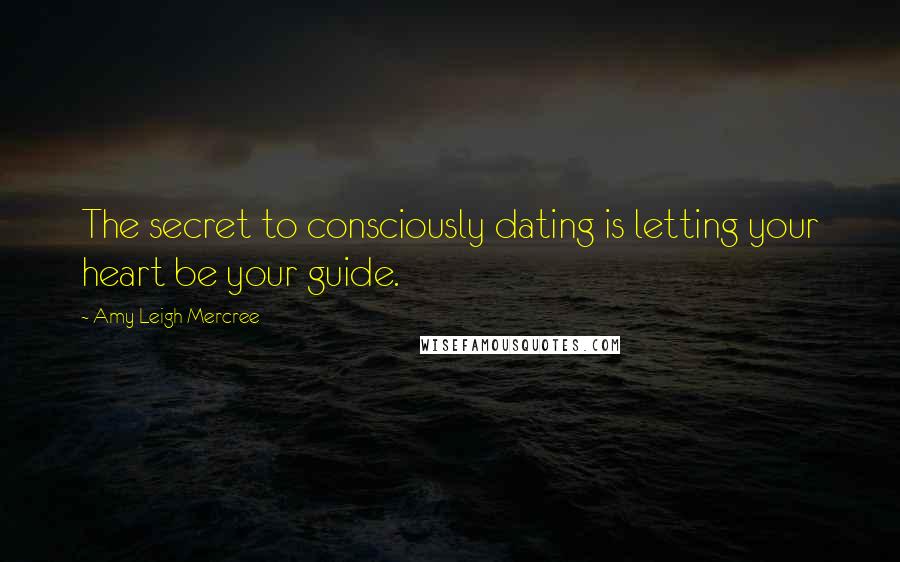 Amy Leigh Mercree Quotes: The secret to consciously dating is letting your heart be your guide.