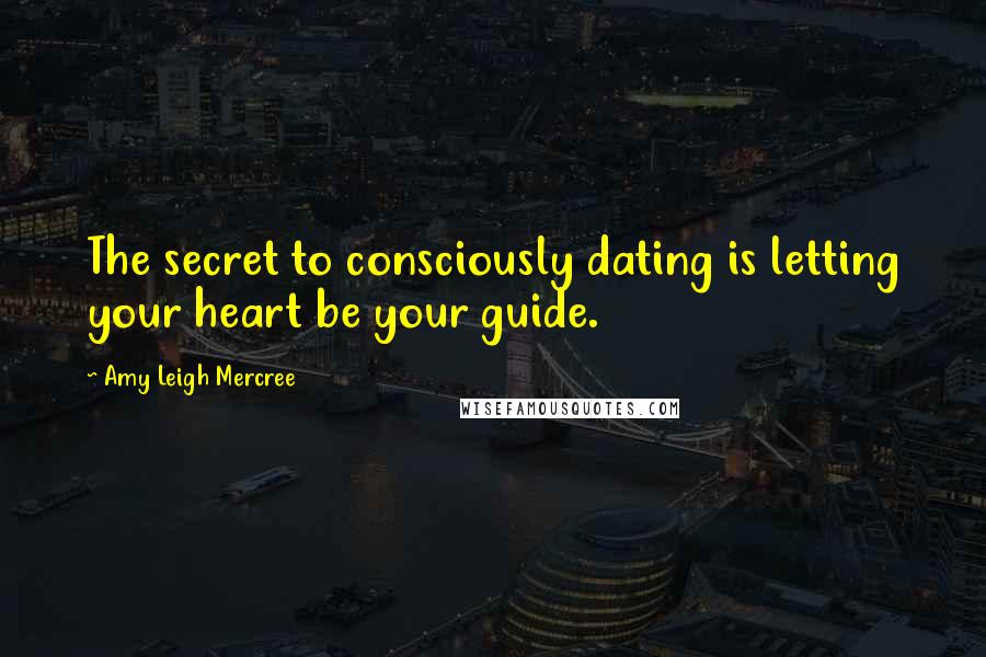 Amy Leigh Mercree Quotes: The secret to consciously dating is letting your heart be your guide.