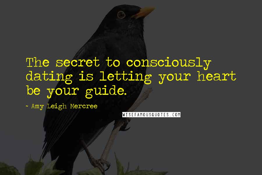 Amy Leigh Mercree Quotes: The secret to consciously dating is letting your heart be your guide.