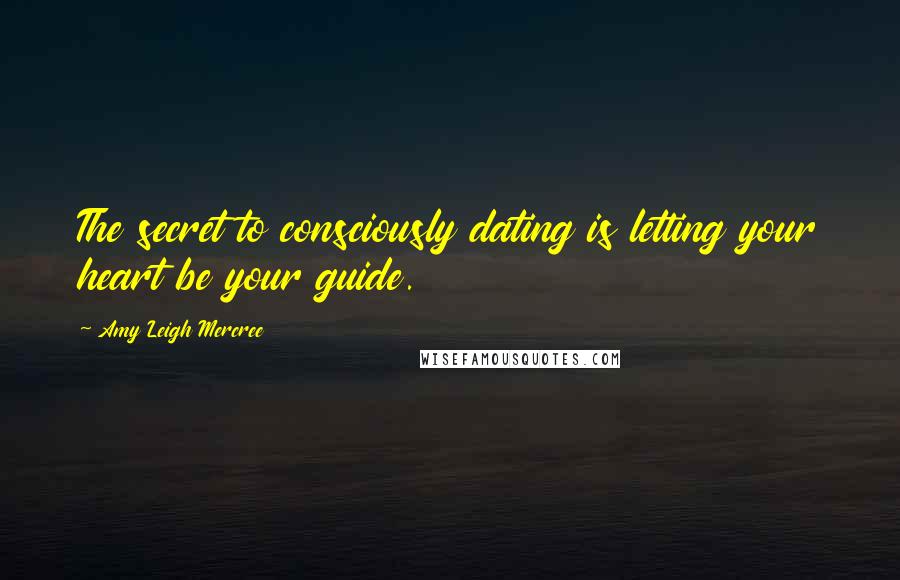 Amy Leigh Mercree Quotes: The secret to consciously dating is letting your heart be your guide.