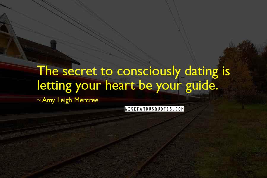 Amy Leigh Mercree Quotes: The secret to consciously dating is letting your heart be your guide.